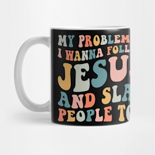 My Problem Is I Wanna Follow Jesus & Slap People Too Mug